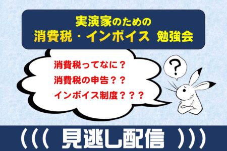 【見逃し配信】実演家のための消費税・インボイス勉強会